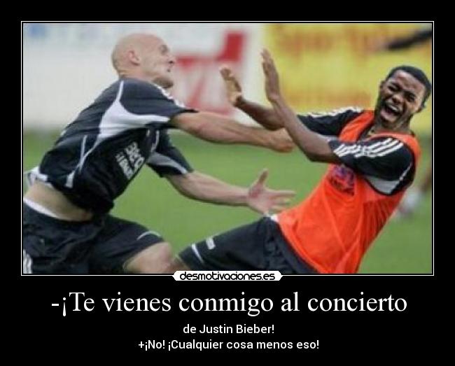 -¡Te vienes conmigo al concierto - de Justin Bieber!
+¡No! ¡Cualquier cosa menos eso!