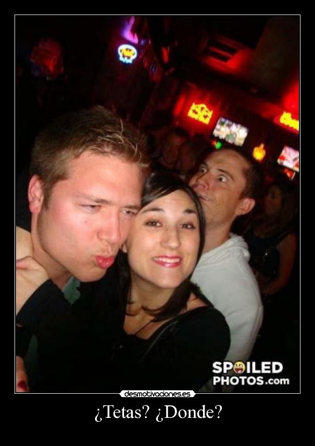 ¿Tetas? ¿Donde? -