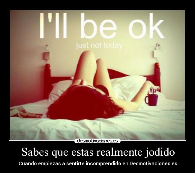 Sabes que estas realmente jodido - Cuando empiezas a sentirte incomprendido en Desmotivaciones.es