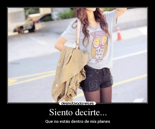Siento decirte... - Que no estás dentro de mis planes