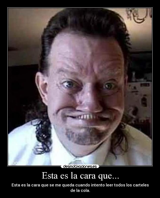 Esta es la cara que... -