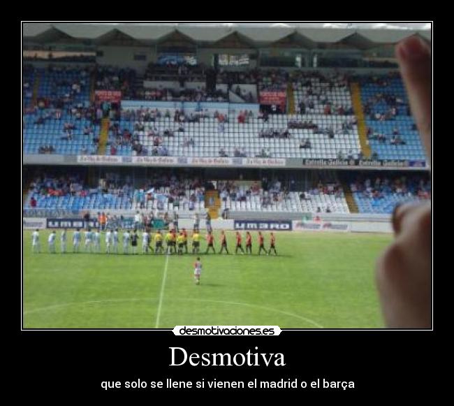 Desmotiva - que solo se llene si vienen el madrid o el barça