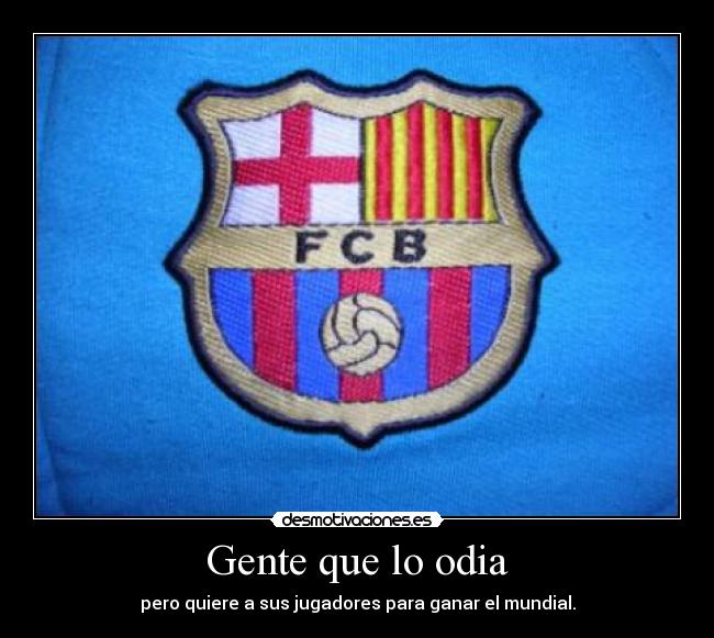 Gente que lo odia - pero quiere a sus jugadores para ganar el mundial.