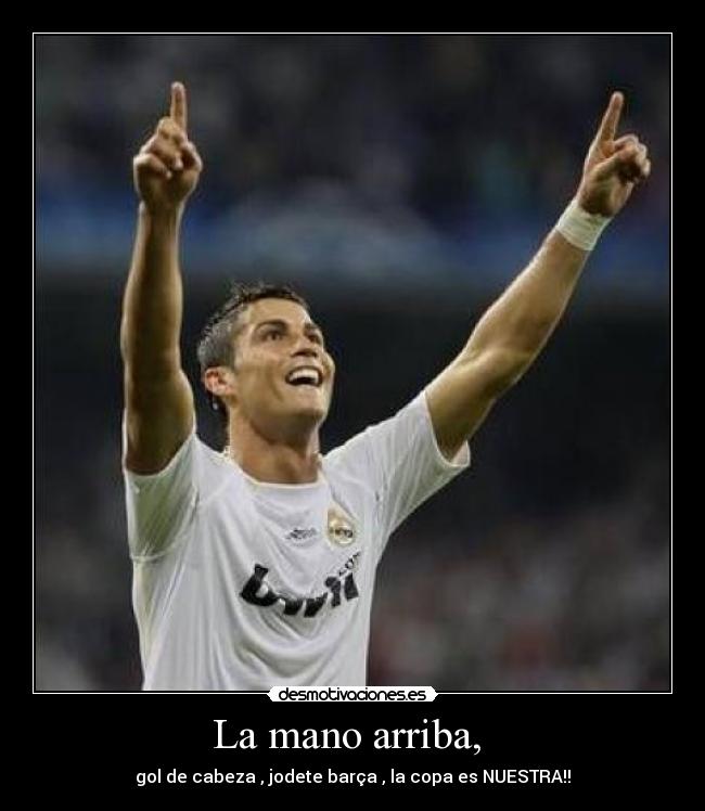 La mano arriba, - gol de cabeza , jodete barça , la copa es NUESTRA!!