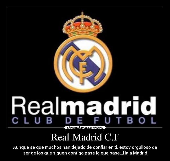 Real Madrid C.F - Aunque sé que muchos han dejado de confiar en ti, estoy orgulloso de
ser de los que siguen contigo pase lo que pase...Hala Madrid