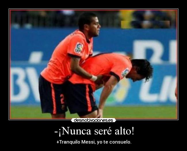 -¡Nunca seré alto! - +Tranquilo Messi, yo te consuelo.