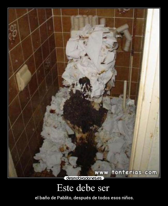 Este debe ser - el baño de Pablito, después de todos esos niños.