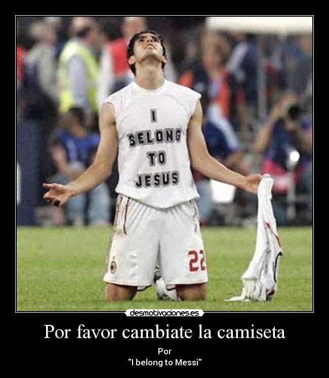 Por favor cambiate la camiseta - Por
I belong to Messi