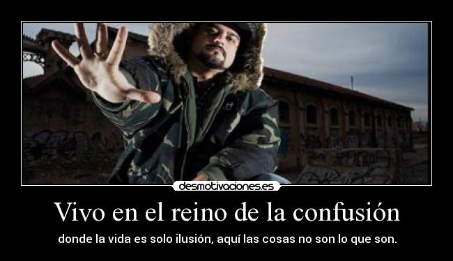 Vivo en el reino de la confusión - donde la vida es solo ilusión, aquí las cosas no son lo que son.