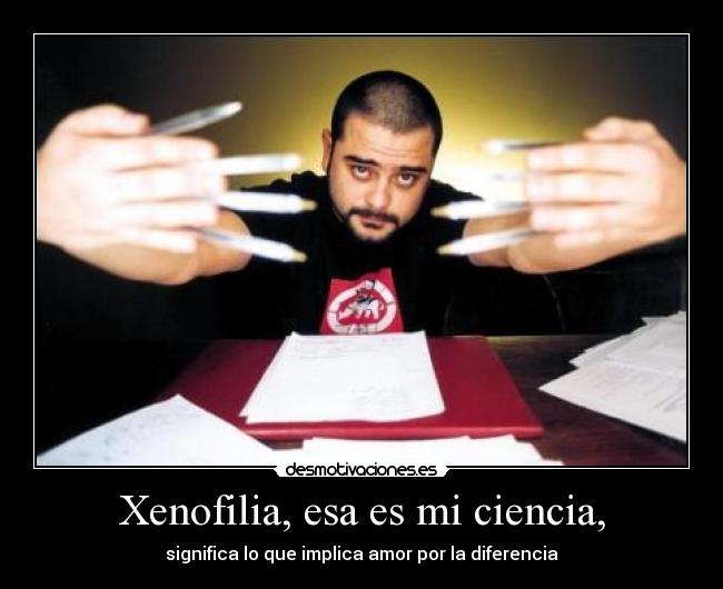 Xenofilia, esa es mi ciencia, - 
