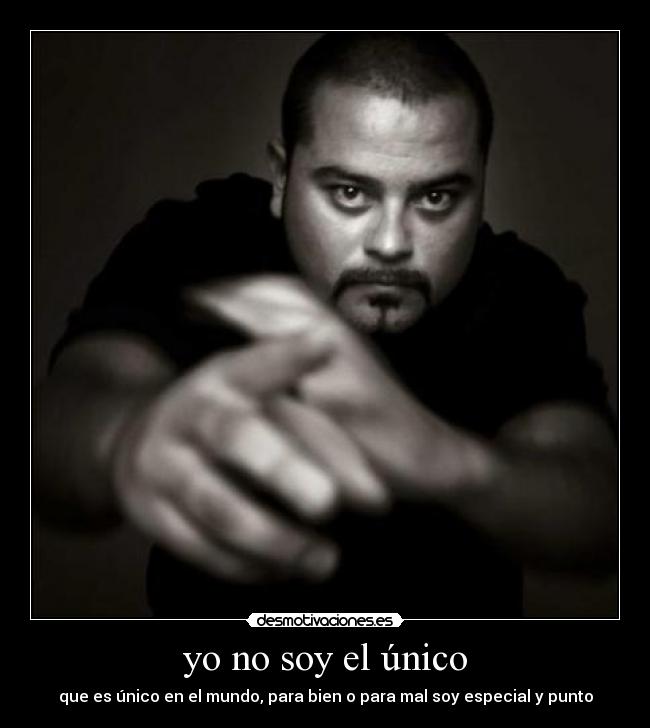 yo no soy el único - que es único en el mundo, para bien o para mal soy especial y punto