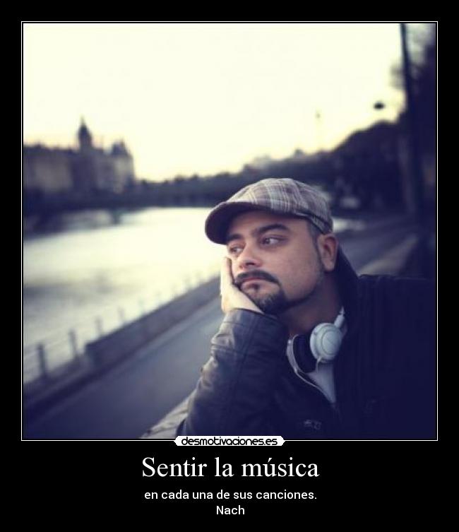 Sentir la música - en cada una de sus canciones.
Nach