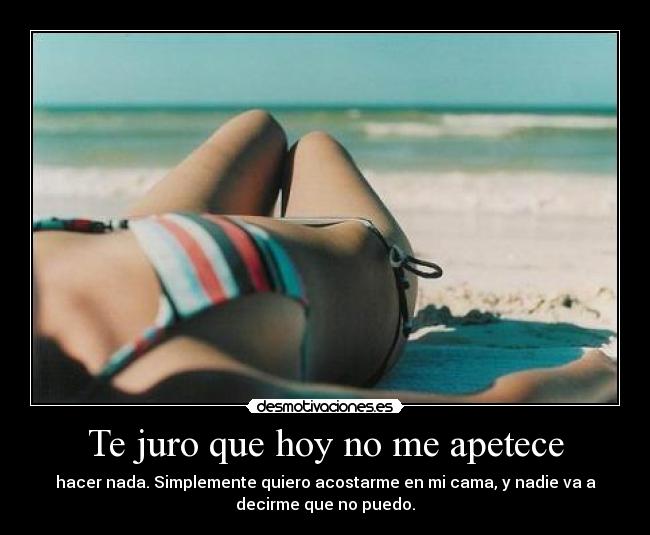 Te juro que hoy no me apetece - hacer nada. Simplemente quiero acostarme en mi cama, y nadie va a
decirme que no puedo.