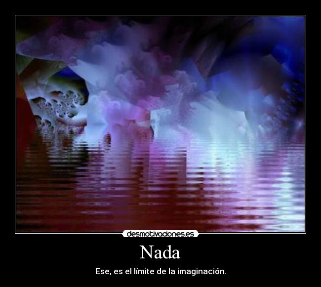 Nada - Ese, es el límite de la imaginación.