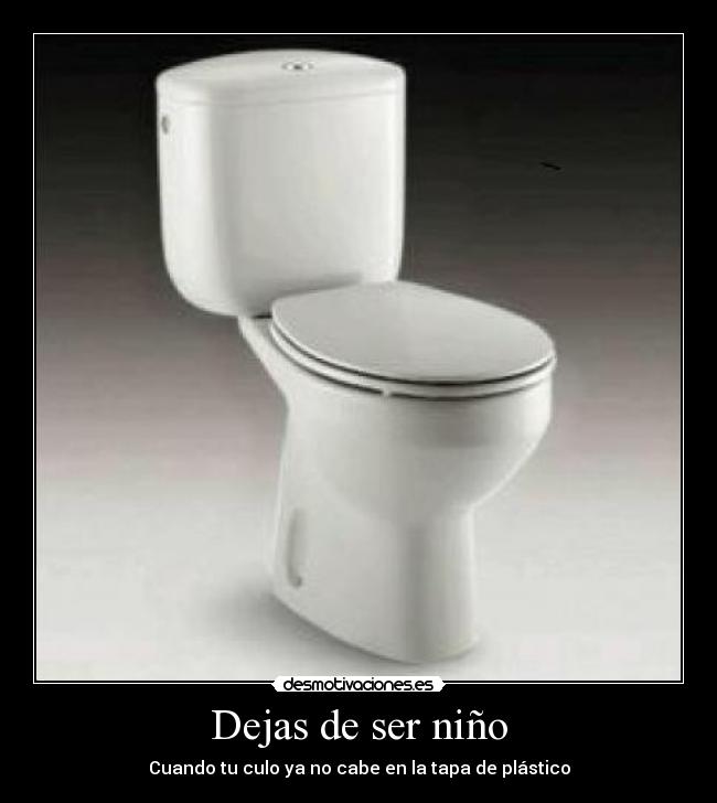 Dejas de ser niño - Cuando tu culo ya no cabe en la tapa de plástico
