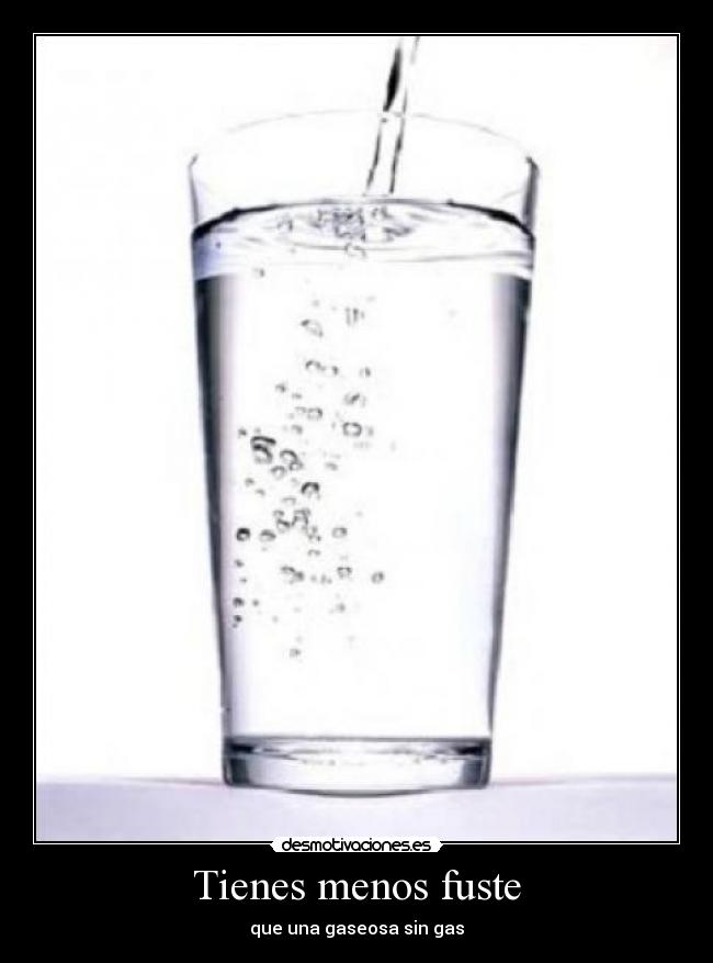 Tienes menos fuste - que una gaseosa sin gas
