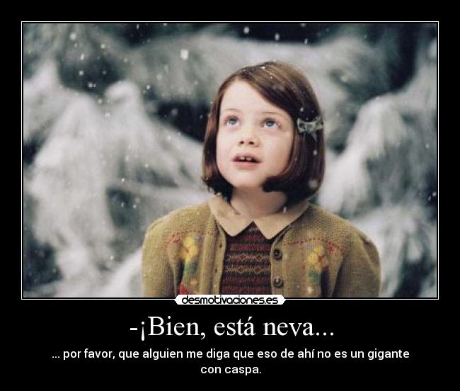 -¡Bien, está neva... -
