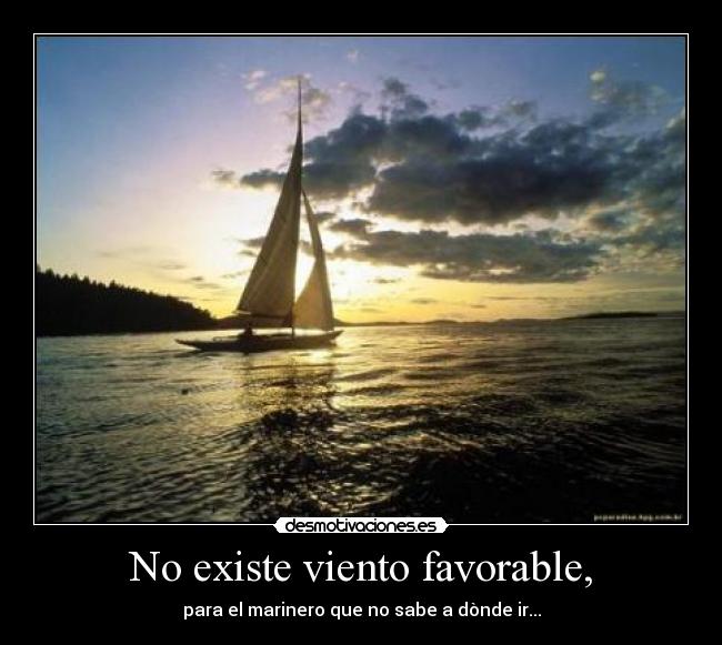 No existe viento favorable, - para el marinero que no sabe a dònde ir...