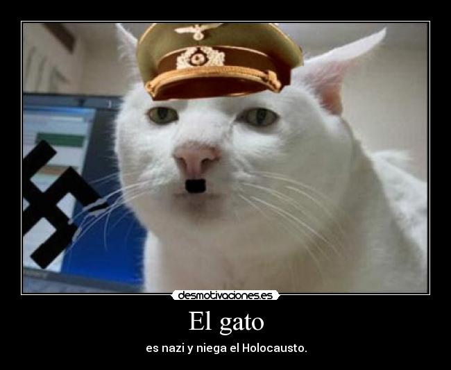 El gato - es nazi y niega el Holocausto.