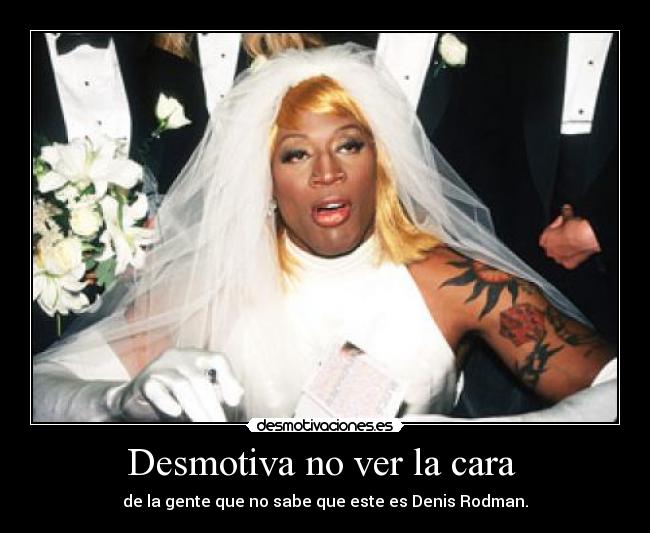 Desmotiva no ver la cara  - de la gente que no sabe que este es Denis Rodman.