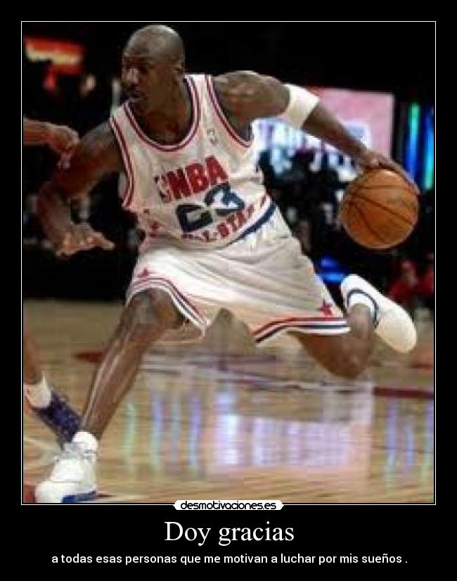 Doy gracias - a todas esas personas que me motivan a luchar por mis sueños .