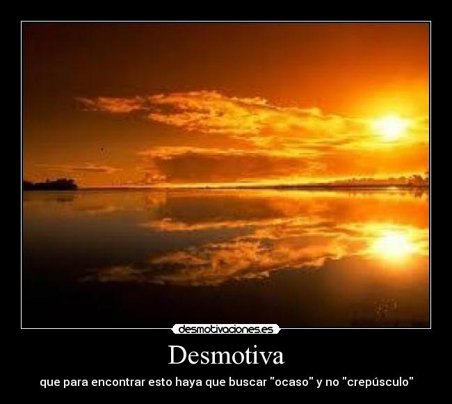 Desmotiva - que para encontrar esto haya que buscar ocaso y no crepúsculo