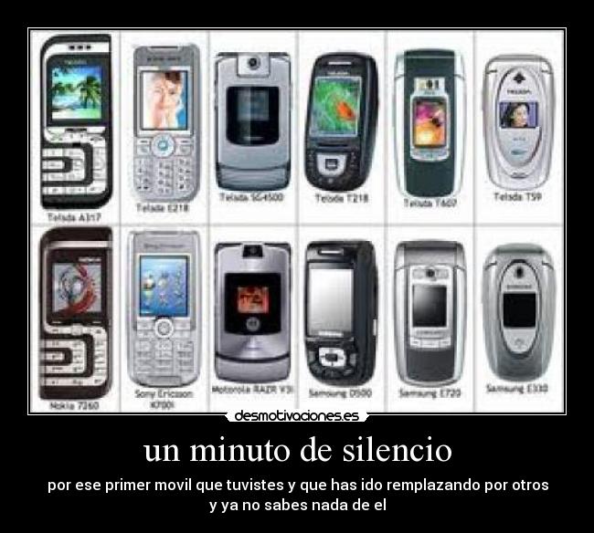 un minuto de silencio - por ese primer movil que tuvistes y que has ido remplazando por otros
y ya no sabes nada de el