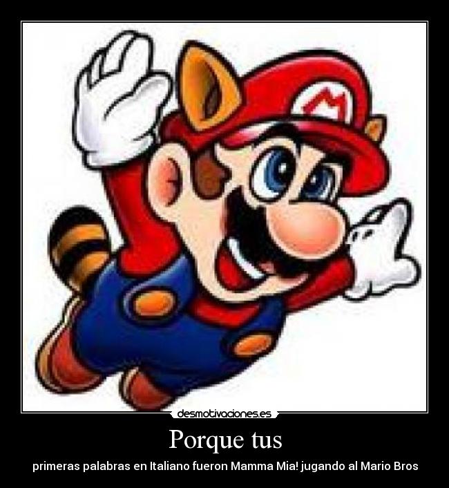 Porque tus - primeras palabras en Italiano fueron Mamma Mia! jugando al Mario Bros