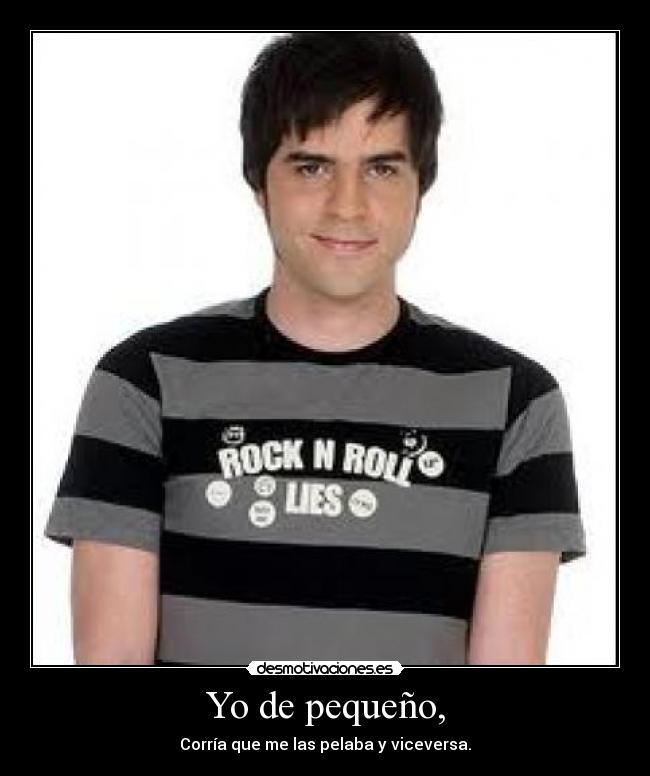 Yo de pequeño, - Corría que me las pelaba y viceversa.