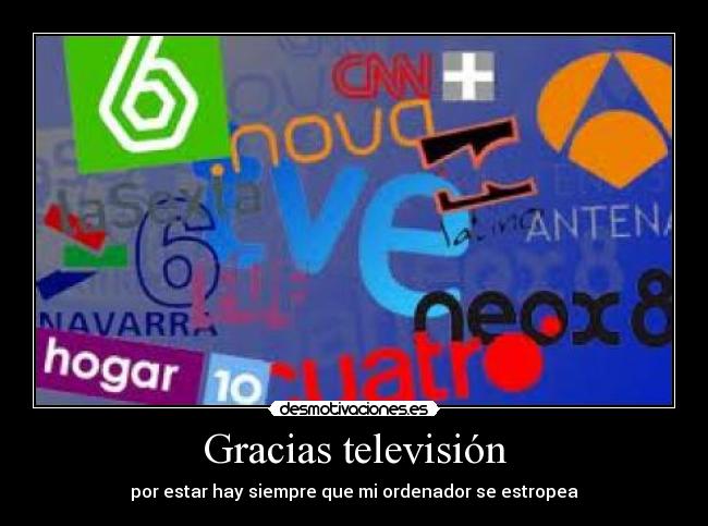 Gracias televisión - por estar hay siempre que mi ordenador se estropea