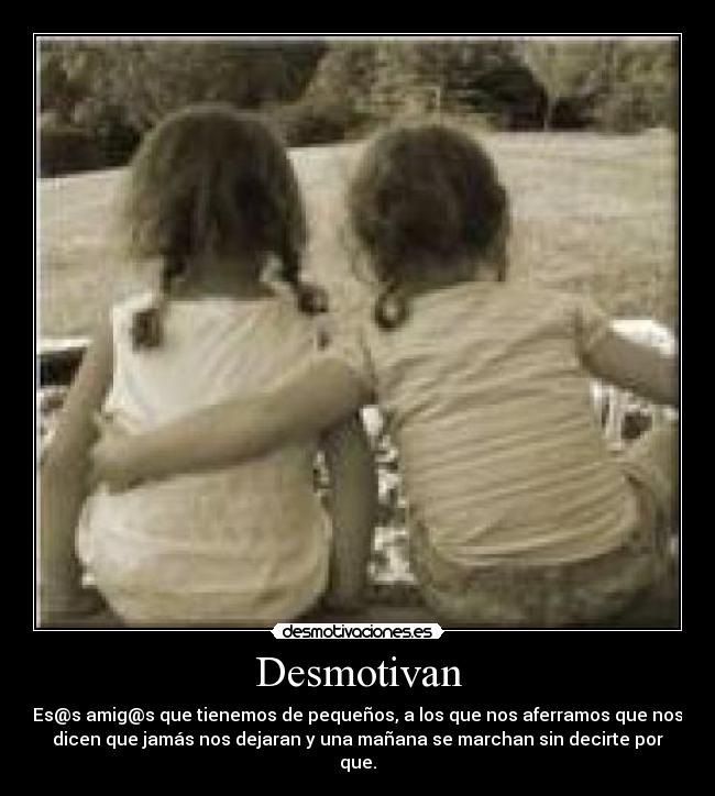 Desmotivan - Es@s amig@s que tienemos de pequeños, a los que nos aferramos que nos
dicen que jamás nos dejaran y una mañana se marchan sin decirte por
que.
