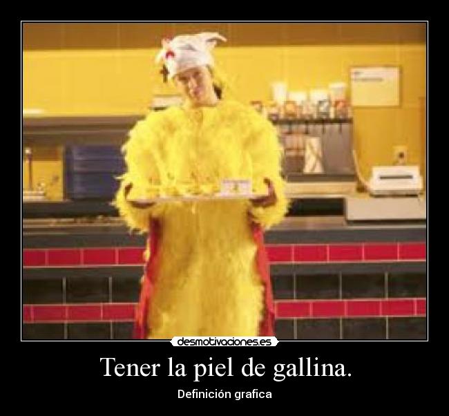 Tener la piel de gallina. -