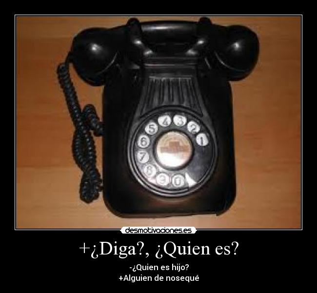 +¿Diga?, ¿Quien es? - -¿Quien es hijo?
+Alguien de nosequé