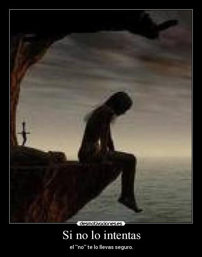 Si no lo intentas - el no te lo llevas seguro.