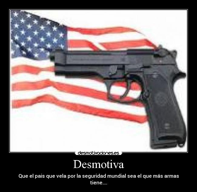 Desmotiva - Que el pais que vela por la seguridad mundial sea el que más armas tiene....