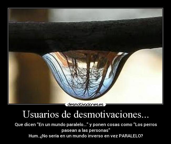 Usuarios de desmotivaciones... - Que dicen En un mundo paralelo... y ponen cosas como Los perros
pasean a las personas
Hum..¿No sería en un mundo inverso en vez PARALELO?