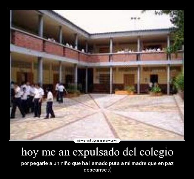 hoy me an expulsado del colegio - por pegarle a un niño que ha llamado puta a mi madre que en paz descanse :(