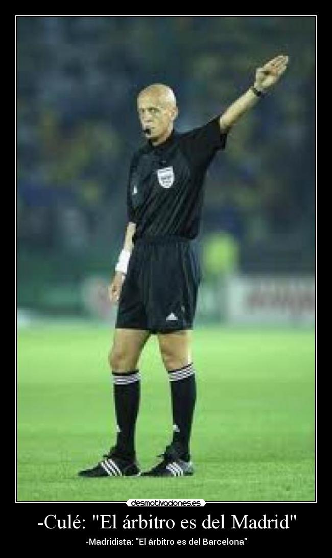 -Culé: El árbitro es del Madrid - -Madridista: El árbitro es del Barcelona