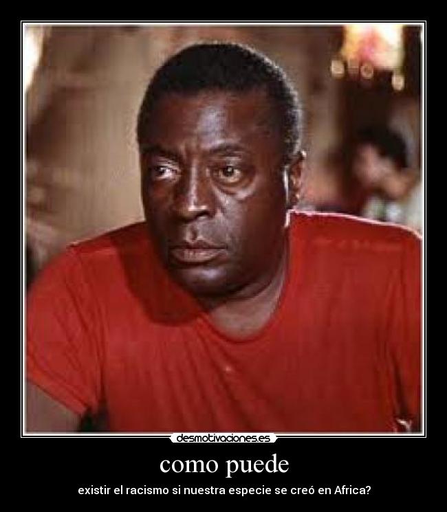 como puede - existir el racismo si nuestra especie se creó en Africa?