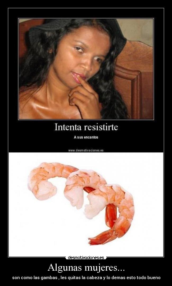 Algunas mujeres... - son como las gambas , les quitas la cabeza y lo demas esto todo bueno