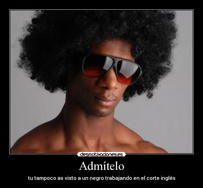 Admítelo - tu tampoco as visto a un negro trabajando en el corte inglés