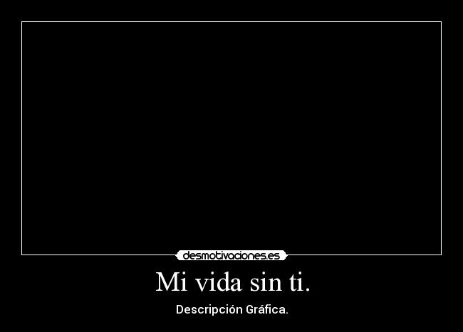 Mi vida sin ti. - Descripción Gráfica.