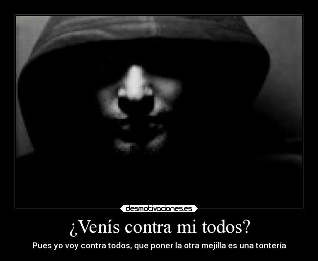 ¿Venís contra mi todos? - Pues yo voy contra todos, que poner la otra mejilla es una tontería