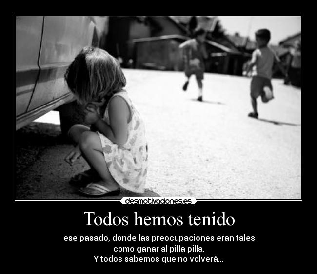 Todos hemos tenido - ese pasado, donde las preocupaciones eran tales
como ganar al pilla pilla.
Y todos sabemos que no volverá...