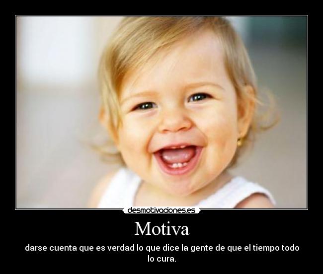 Motiva - darse cuenta que es verdad lo que dice la gente de que el tiempo todo lo cura.