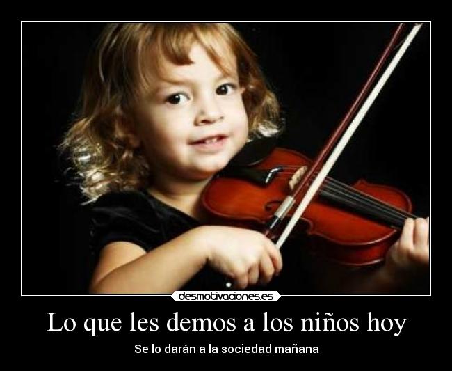 Lo que les demos a los niños hoy - Se lo darán a la sociedad mañana