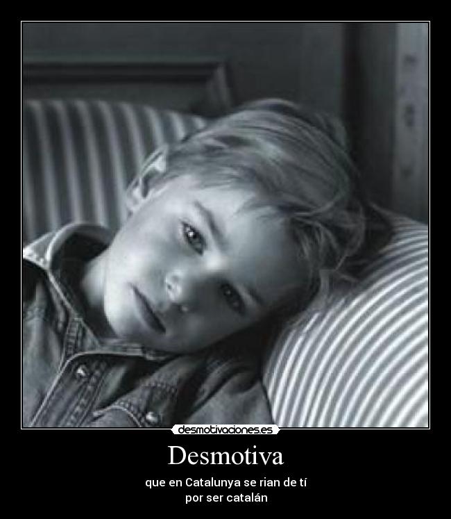 Desmotiva - que en Catalunya se rian de tí
por ser catalán