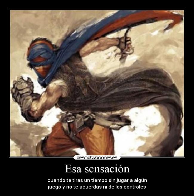 Esa sensación - cuando te tiras un tiempo sin jugar a algún
juego y no te acuerdas ni de los controles
