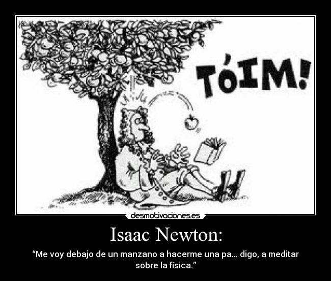 Isaac Newton: - “Me voy debajo de un manzano a hacerme una pa… digo, a meditar sobre la física.”