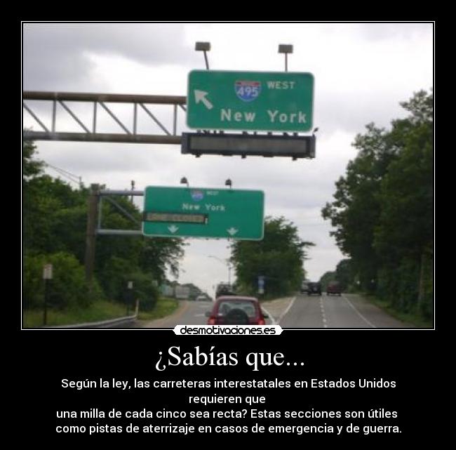 ¿Sabías que... - Según la ley, las carreteras interestatales en Estados Unidos requieren que 
una milla de cada cinco sea recta? Estas secciones son útiles 
como pistas de aterrizaje en casos de emergencia y de guerra.